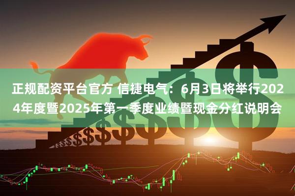 正规配资平台官方 信捷电气：6月3日将举行2024年度暨2025年第一季度业绩暨现金分红说明会