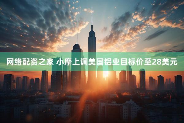 网络配资之家 小摩上调美国铝业目标价至28美元